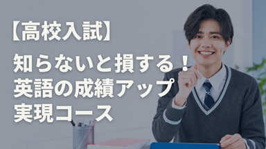 【高校入試】知らないと損する！ 英語の成績アップ 実現コース