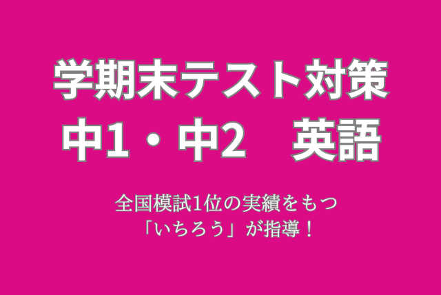 【学期末テスト対策】中1・中2　英語直前対策で成績アップ！