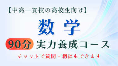 【中高一貫校の高校生向け】数学（90分）実力養成コース