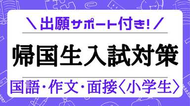 【帰国生のための受験対策】国語・作文・面接（出願サポート付）