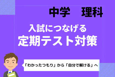 【中学理科】理解度アップ！入試に繋げる定期テスト対策