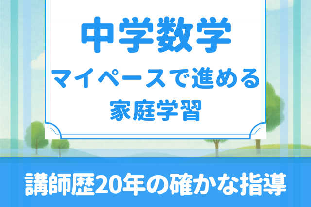 【中学数学】苦手でも大丈夫！マイペースで進める家庭学習