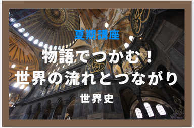 高校世界史 夏期講座 物語でつかむ！世界の流れとつながり