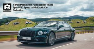 Yohan Poonawalla Adds Bentley Flying Spur W12 Speed to His Exotic Car Collection