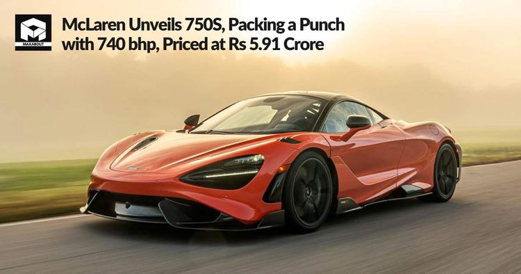 McLaren Unveils 750S, Packing a Punch with 740 bhp, Priced at Rs 5.91 Crore