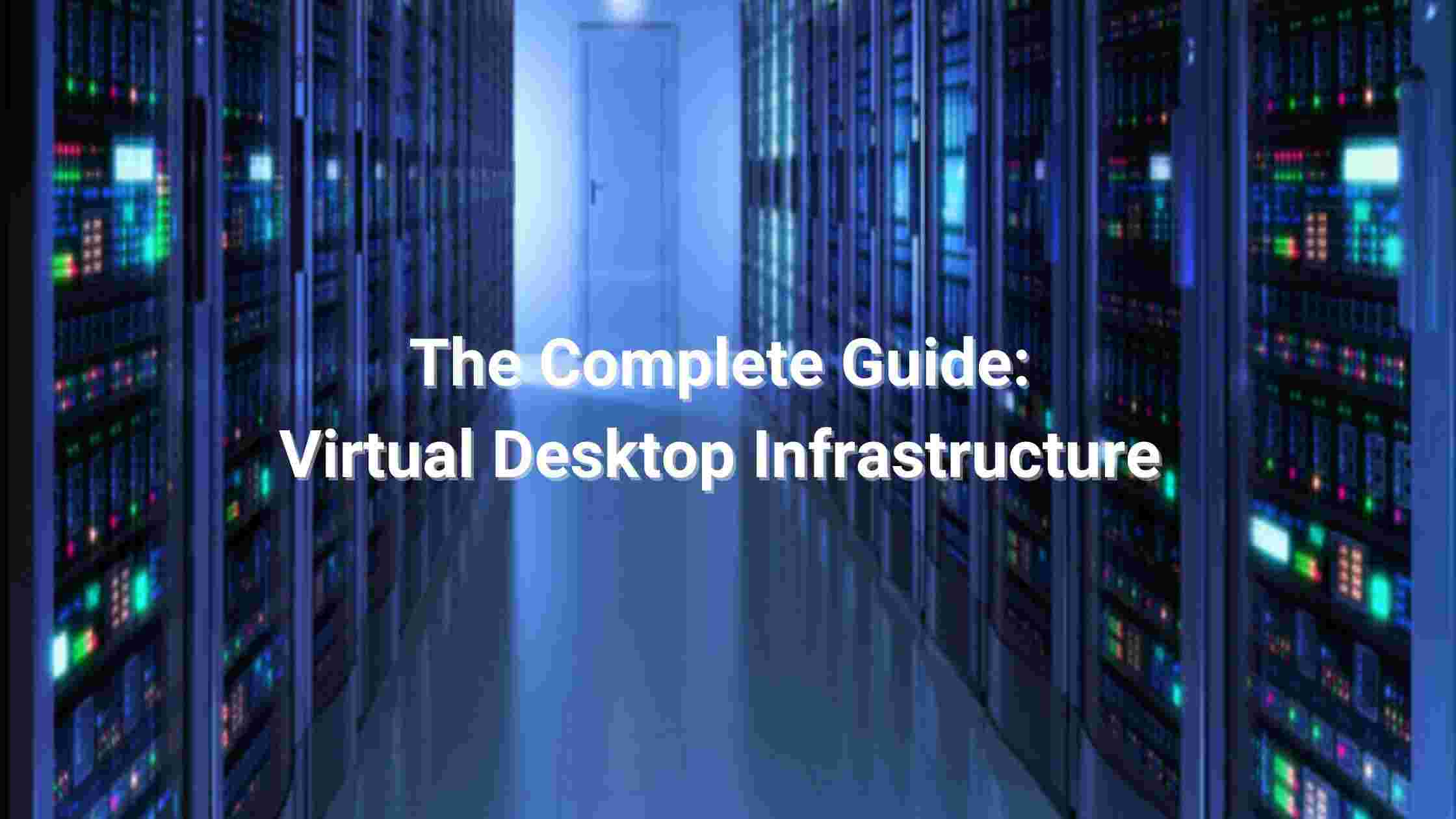 The Complete Guide: Virtual Desktop Infrastructure