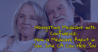Navigating Medicare with Confidence: How a Medicare Agent in San Jose CA Can Help You