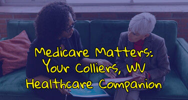 Medicare Matters: Your Colliers, WV Healthcare Companion