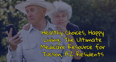 Healthy Choices, Happy Living: The Ultimate Medicare Resource for Tucson, AZ Residents