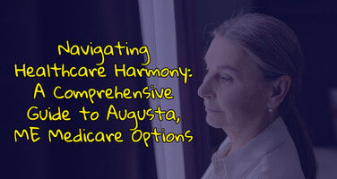 Navigating Healthcare Harmony:  A Comprehensive Guide to Augusta, ME Medicare Options