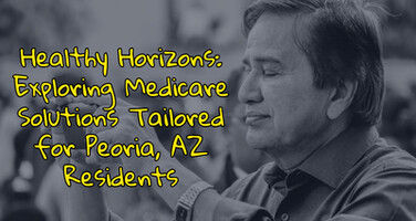 Healthy Horizons: Exploring Medicare Solutions Tailored for Peoria, AZ Residents