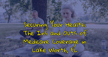 Securing Your Health: The Ins and Outs of Medicare Coverage in Lake Worth, FL