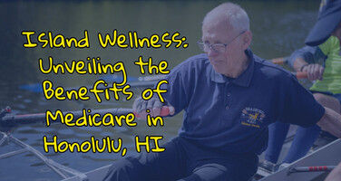 Island Wellness: Unveiling the Benefits of Medicare in Honolulu, HI