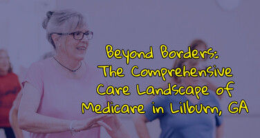 Beyond Borders: The Comprehensive Care Landscape of Medicare in Lilburn, GA