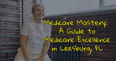 Medicare Mastery: A Guide to Medicare Excellence in Leesburg, FL