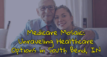 Medicare Mosaic: Unraveling Healthcare Options in South Bend, IN