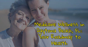 Medicare Wellness in Daytona Beach, FL: Your Roadmap to Health
