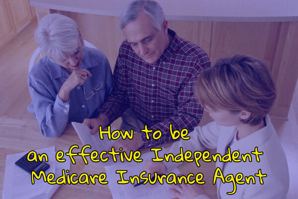 How to become an effective Independent Medicare Insurance Agent How to become an effective Independent Medicare Insurance Agent