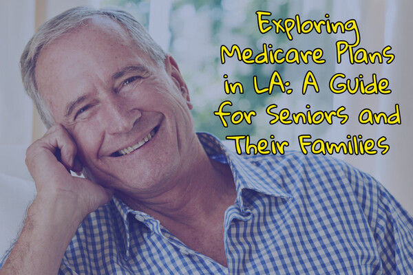Exploring Medicare Plans in LA: A Guide for Seniors and Their Families