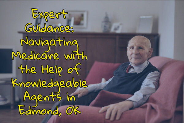 Expert Guidance: Navigating Medicare with the Help of Knowledgeable Agents in Edmond, OK