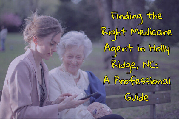 Finding the Right Medicare Agent in Holly Ridge, NC: A Professional Guide