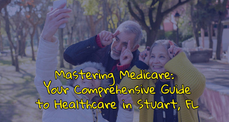 Mastering Medicare: Your Comprehensive Guide to Healthcare in Stuart, FL