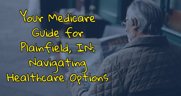 Your Medicare Guide for Plainfield, IN: Navigating Healthcare Options