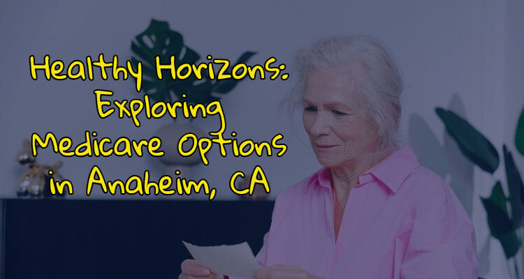 Healthy Horizons: Exploring Medicare Options in Anaheim, CA