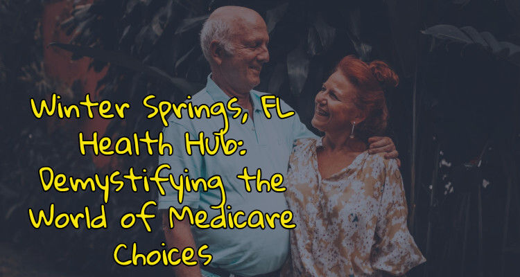 Winter Springs, FL Health Hub: Demystifying the World of Medicare Choices