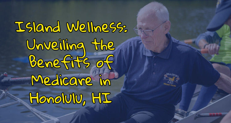 Island Wellness: Unveiling the Benefits of Medicare in Honolulu, HI