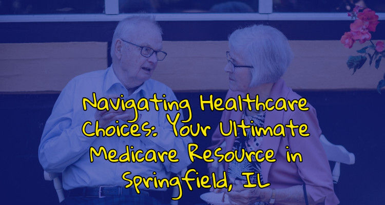 Navigating Healthcare Choices: Your Ultimate Medicare Resource in Springfield, IL