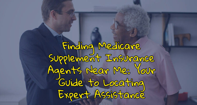 Finding Medicare Supplement Insurance Agents Near Me: Your Guide to Locating Expert Assistance