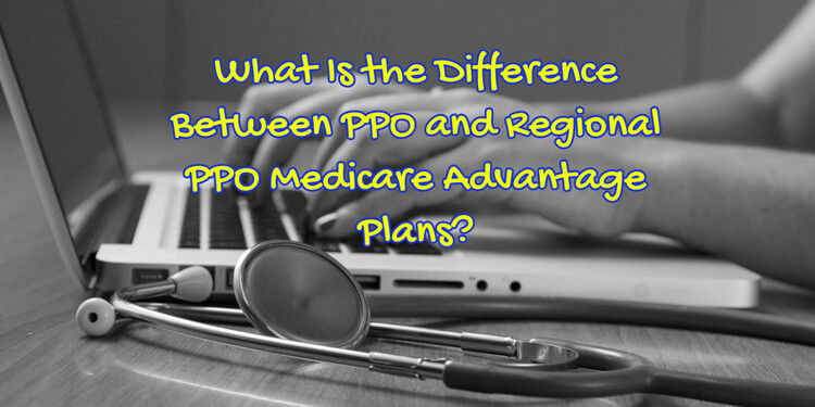 What Is the Difference Between PPO and Regional PPO Medicare Advantage Plans?