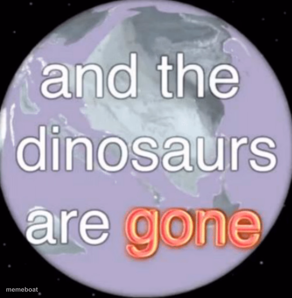 And the dinosaurs are gone - meme generator image preview