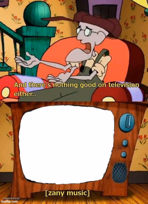 and there's nothing good in television either - meme generator image preview