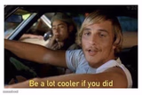 Be a lot cooler if you did