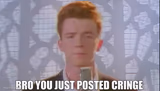 Bro You Just Posted Cringe (Rick Astley)