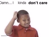 damn i kinda dont care