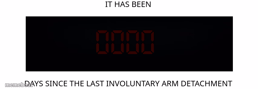 Days since the last involuntary arm detachment - meme generator image preview