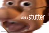 did i stutter