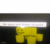 Do You Are Have Stupid