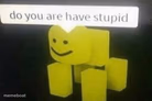 Do you are have stupid