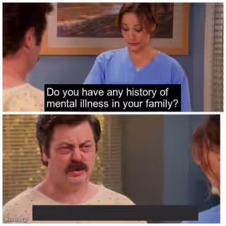 Do you have any history of mental ilness in your family?