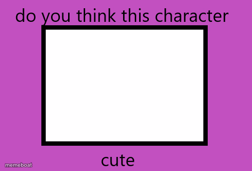 do you think this character is cute - meme generator image preview