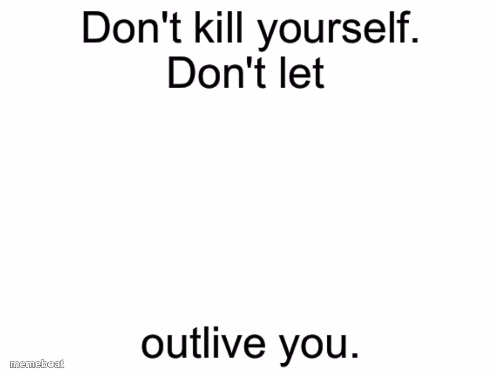 Don't kill yourself. Don't let [blank] outlive you. - meme generator image preview
