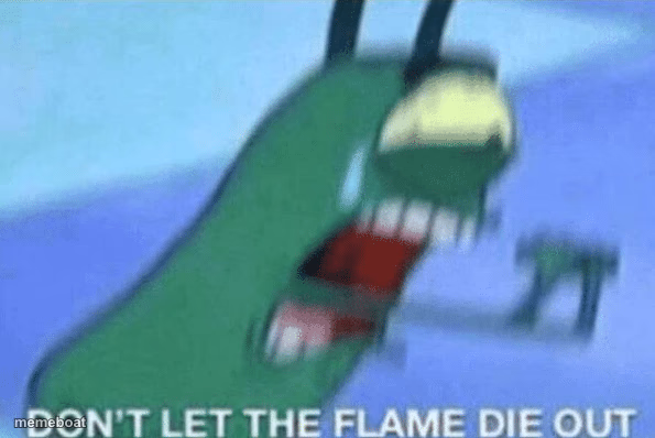 DON’T LET THE FLAME DIE OUT - meme generator image preview