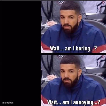 drake Wait am I boring, Wait am I annoying - meme generator image preview
