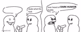 Ever heard of dark humor buddy