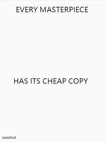Every Masterpiece Has Its Cheap Copy Larger - meme generator image preview