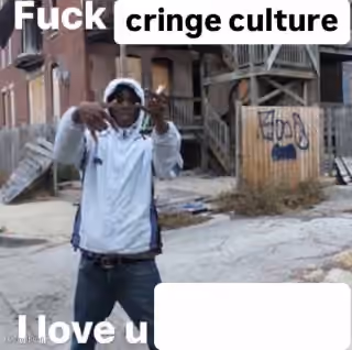 Fuck Cringe Culture, I Love U